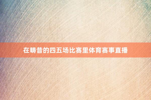 在畴昔的四五场比赛里体育赛事直播