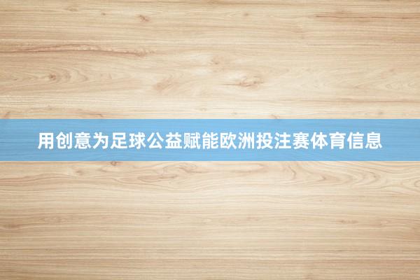 用创意为足球公益赋能欧洲投注赛体育信息