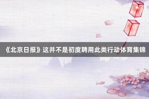《北京日报》这并不是初度聘用此类行动体育集锦