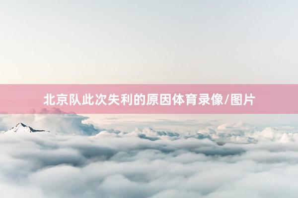 北京队此次失利的原因体育录像/图片