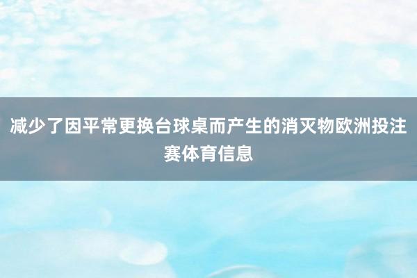 减少了因平常更换台球桌而产生的消灭物欧洲投注赛体育信息