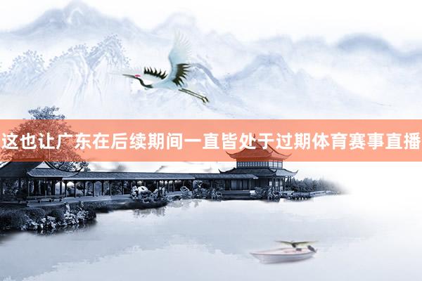 这也让广东在后续期间一直皆处于过期体育赛事直播