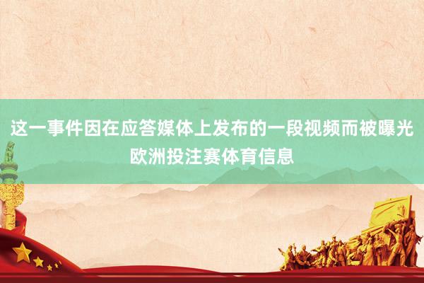 这一事件因在应答媒体上发布的一段视频而被曝光欧洲投注赛体育信息