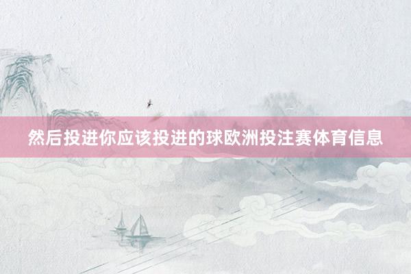 然后投进你应该投进的球欧洲投注赛体育信息