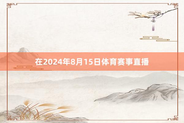 在2024年8月15日体育赛事直播