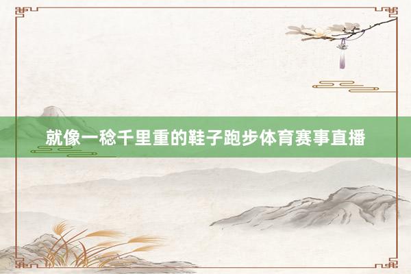 就像一稔千里重的鞋子跑步体育赛事直播