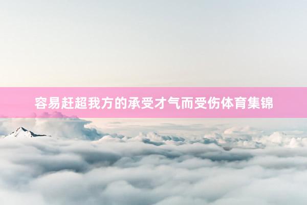 容易赶超我方的承受才气而受伤体育集锦