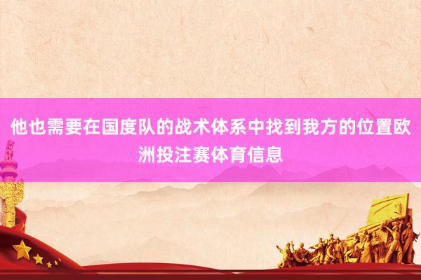 他也需要在国度队的战术体系中找到我方的位置欧洲投注赛体育信息
