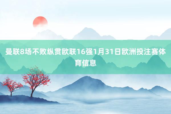 曼联8场不败纵贯欧联16强1月31日欧洲投注赛体育信息