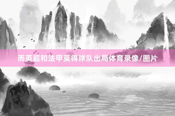 而英超和法甲莫得球队出局体育录像/图片