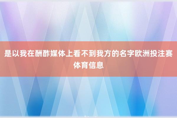 是以我在酬酢媒体上看不到我方的名字欧洲投注赛体育信息