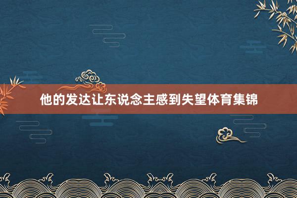 他的发达让东说念主感到失望体育集锦