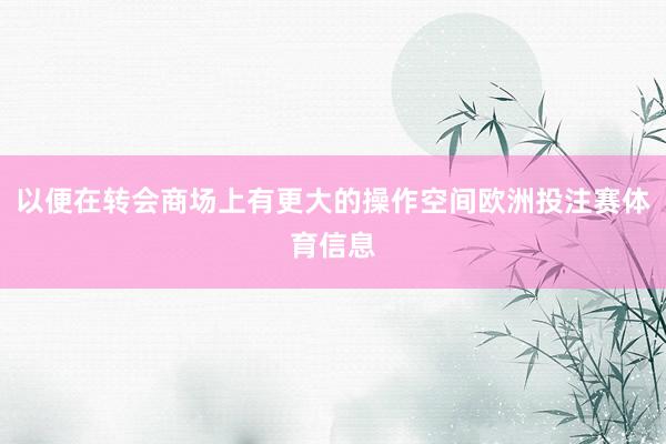 以便在转会商场上有更大的操作空间欧洲投注赛体育信息