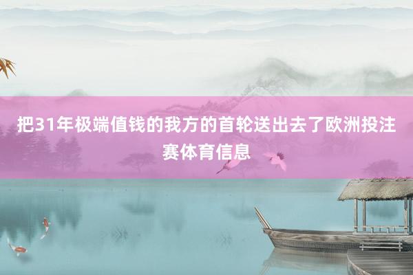 把31年极端值钱的我方的首轮送出去了欧洲投注赛体育信息