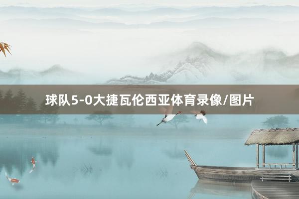 球队5-0大捷瓦伦西亚体育录像/图片