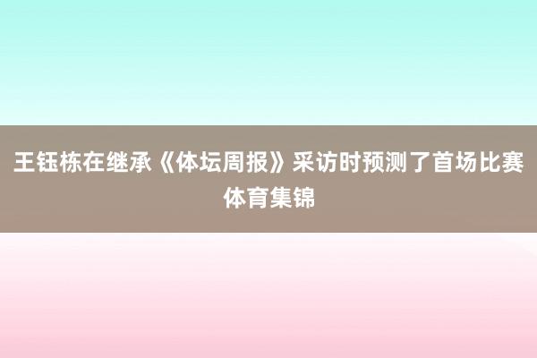 王钰栋在继承《体坛周报》采访时预测了首场比赛体育集锦