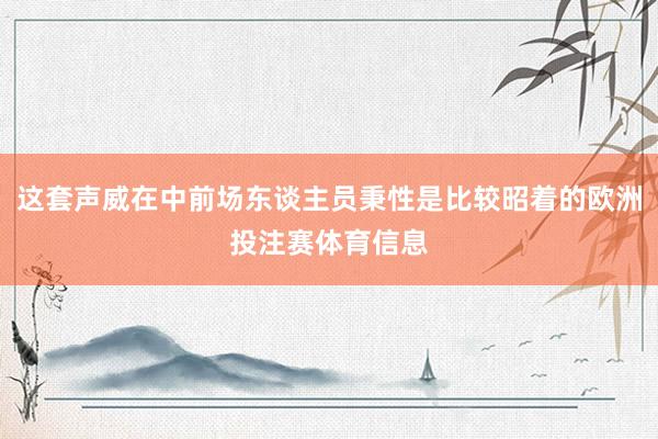 这套声威在中前场东谈主员秉性是比较昭着的欧洲投注赛体育信息