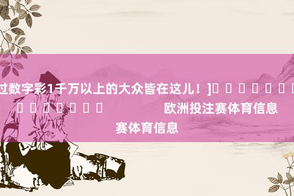 中过数字彩1千万以上的大众皆在这儿！]															                欧洲投注赛体育信息