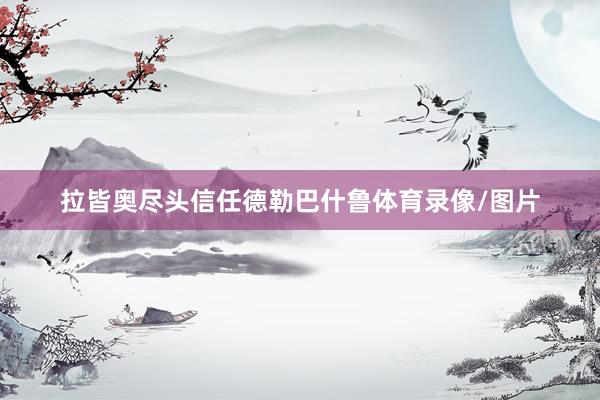 拉皆奥尽头信任德勒巴什鲁体育录像/图片