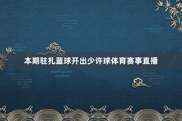 本期驻扎蓝球开出少许球体育赛事直播