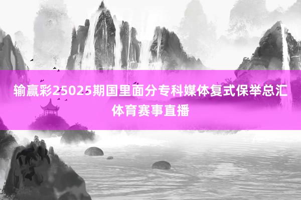 输赢彩25025期国里面分专科媒体复式保举总汇体育赛事直播