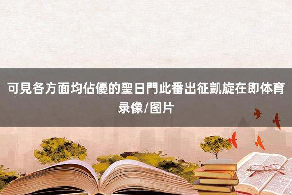 可見各方面均佔優的聖日門此番出征凱旋在即体育录像/图片