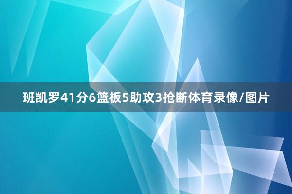 班凯罗41分6篮板5助攻3抢断体育录像/图片