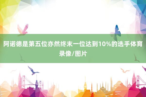 阿诺德是第五位亦然终末一位达到10%的选手体育录像/图片