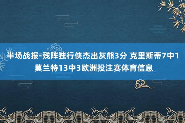 半场战报-残阵独行侠杰出灰熊3分 克里斯蒂7中1 莫兰特13中3欧洲投注赛体育信息