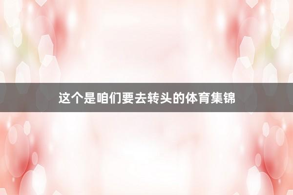 这个是咱们要去转头的体育集锦