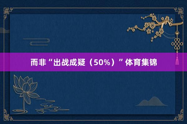 而非“出战成疑(50%)”体育集锦
