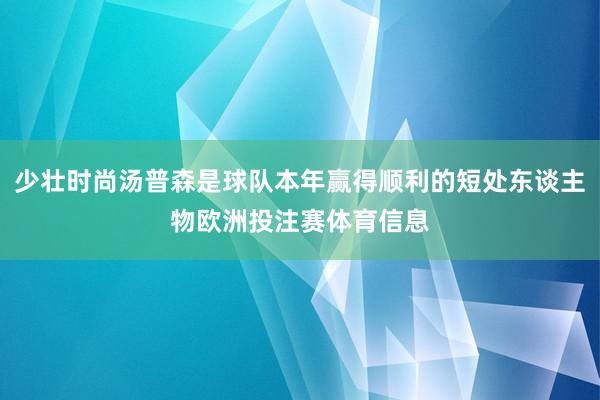 少壮时尚汤普森是球队本年赢得顺利的短处东谈主物欧洲投注赛体育信息