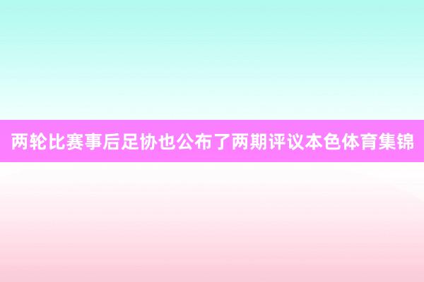 两轮比赛事后足协也公布了两期评议本色体育集锦
