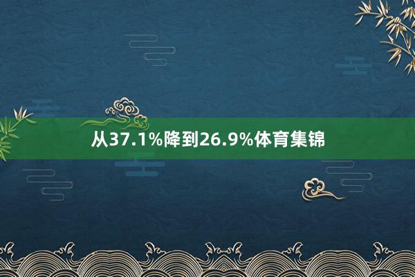 从37.1%降到26.9%体育集锦