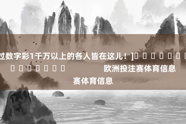 中过数字彩1千万以上的各人皆在这儿！]															                欧洲投注赛体育信息