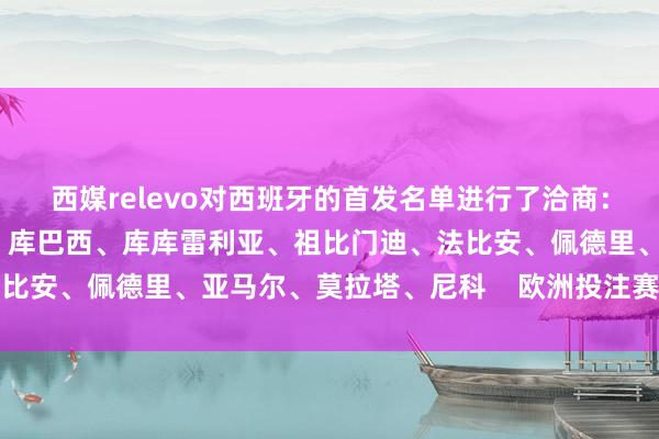西媒relevo对西班牙的首发名单进行了洽商:西蒙、波罗、勒诺尔芒、库巴西、库库雷利亚、祖比门迪、法比安、佩德里、亚马尔、莫拉塔、尼科    欧洲投注赛体育信息