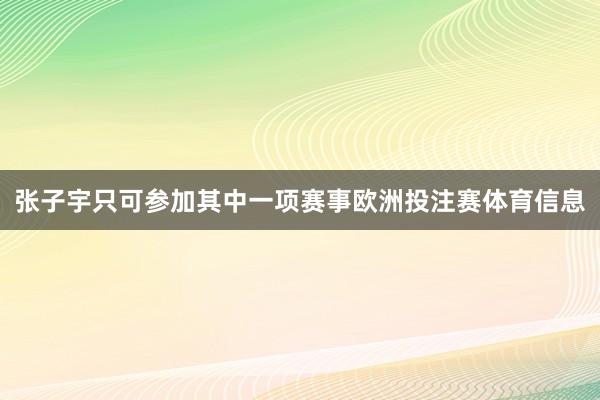 张子宇只可参加其中一项赛事欧洲投注赛体育信息