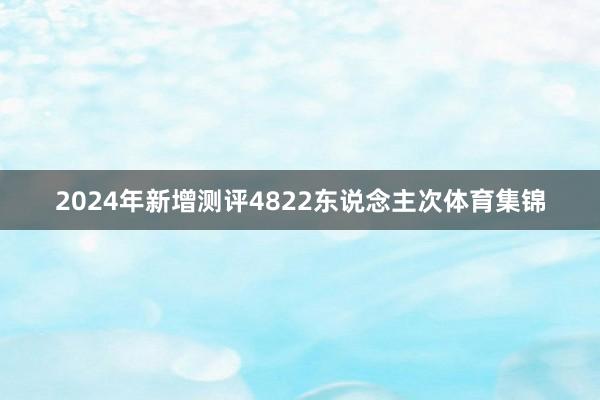 2024年新增测评4822东说念主次体育集锦