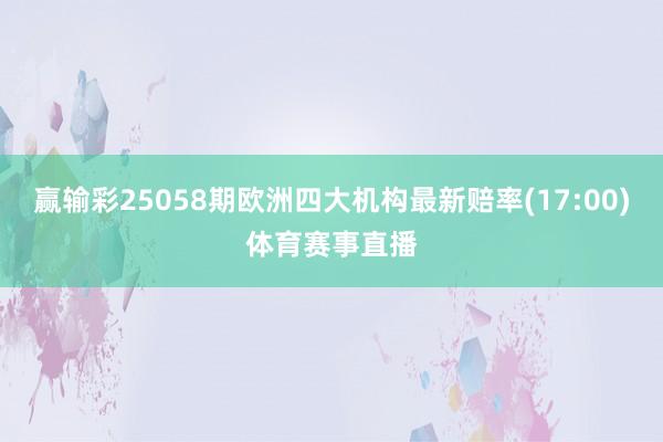 赢输彩25058期欧洲四大机构最新赔率(17:00)体育赛事直播