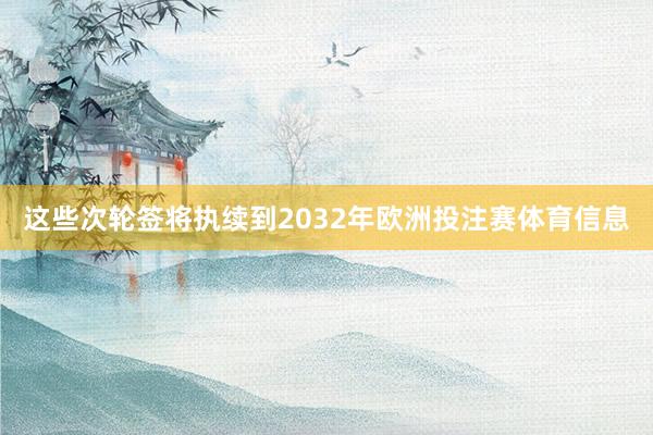 这些次轮签将执续到2032年欧洲投注赛体育信息