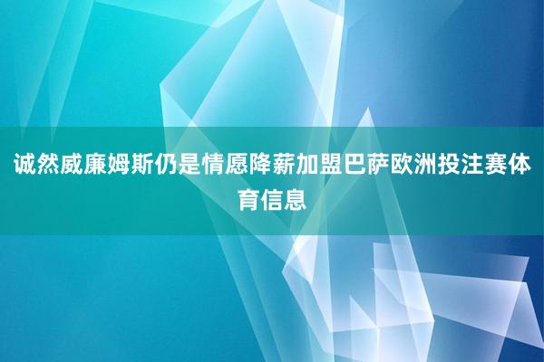 诚然威廉姆斯仍是情愿降薪加盟巴萨欧洲投注赛体育信息
