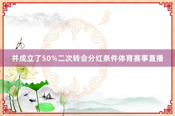 并成立了50%二次转会分红条件体育赛事直播