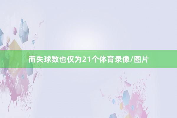 而失球数也仅为21个体育录像/图片
