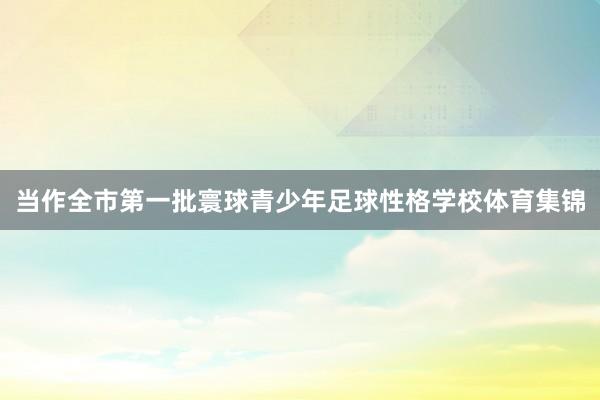 当作全市第一批寰球青少年足球性格学校体育集锦