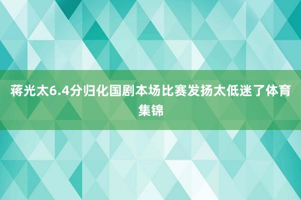 蒋光太6.4分归化国剧本场比赛发扬太低迷了体育集锦