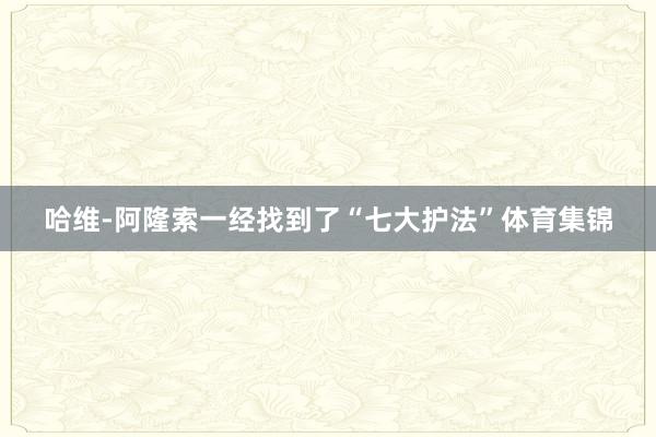 哈维-阿隆索一经找到了“七大护法”体育集锦