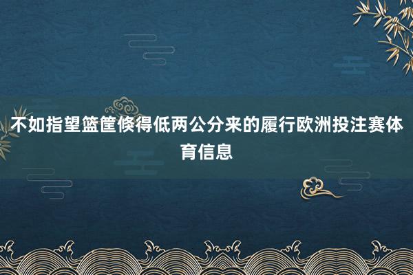 不如指望篮筐倏得低两公分来的履行欧洲投注赛体育信息