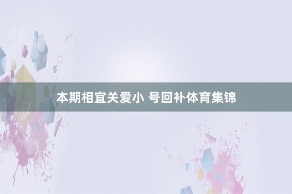 本期相宜关爱小 号回补体育集锦