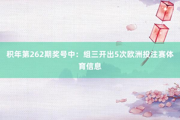 积年第262期奖号中:组三开出5次欧洲投注赛体育信息