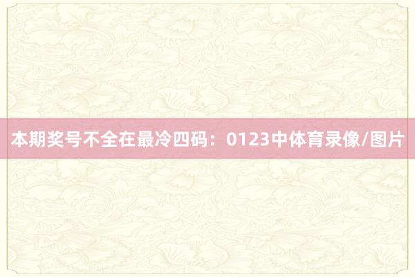 本期奖号不全在最冷四码:0123中体育录像/图片